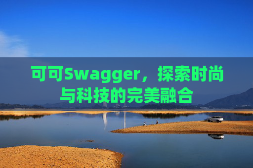 可可Swagger，探索时尚与科技的完美融合