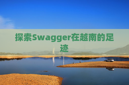 探索Swagger在越南的足迹